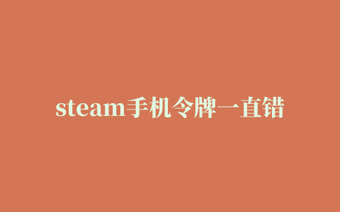 steam手机令牌一直错误,磁力链接