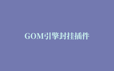 GOM引擎封挂插件