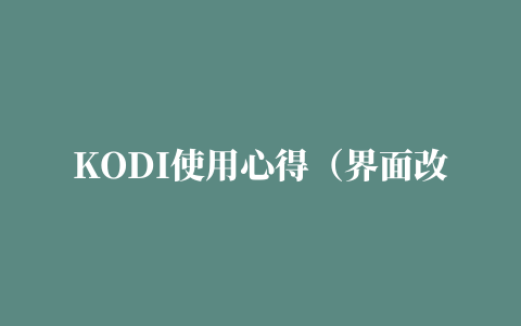 KODI使用心得（界面改中文、插件安装、设置媒体库）