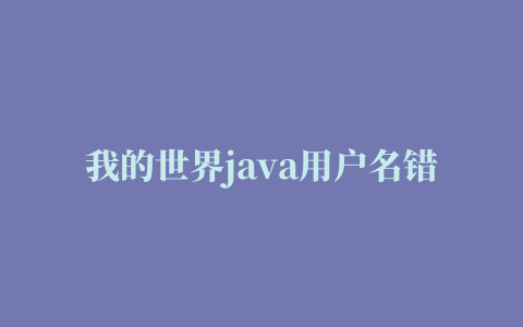 我的世界java用户名错误,磁力链接