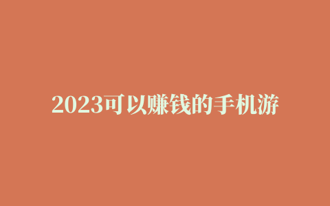 2023可以赚钱的手机游戏有哪些