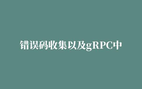 错误码收集以及gRPC中的错误码转化