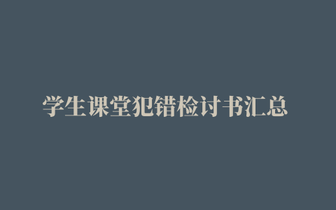 学生课堂犯错检讨书汇总 学生犯错误的检讨(二篇)