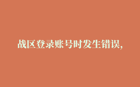 战区登录账号时发生错误,磁力链接