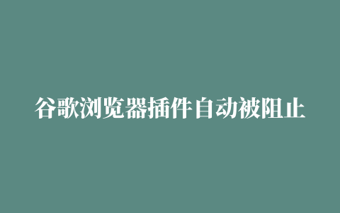 谷歌浏览器插件自动被阻止的解决方法介绍