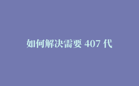 如何解决需要 407 代理身份验证, 407代理认证需要邮递员, 407需要代理身份验证c#, 卷曲：（56）连接后从代理收到http代码407, 远程服务器返回错误：(407) proxy authentication required, 407代理认证需要soapui, 隧道连接失败：需要 407 代理身份验证, 从服务器收到状态码 407：需要代理身份验证