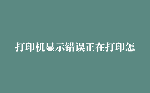 打印机显示错误正在打印怎么办