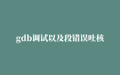 gdb调试以及段错误吐核