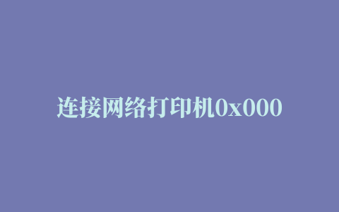 连接网络打印机0x0000011b,磁力链接