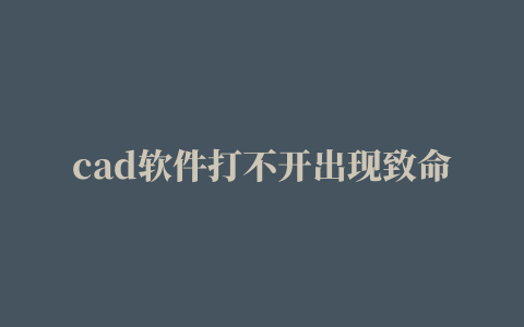 cad软件打不开出现致命错误,磁力链接