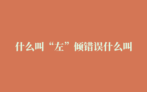 什么叫“左”倾错误什么叫右倾错误二者怎么界定有哪些实例