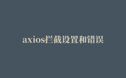 axios拦截设置和错误处理方法