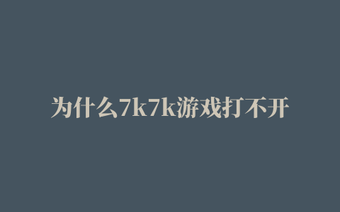 为什么7k7k游戏打不开插件不支持,磁力链接