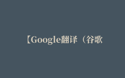 【Google翻译（谷歌翻译） Chrome插件】Google翻译（谷歌翻译） Chrome插件下载