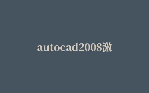 autocad2008激活 重要信息出现许可证错误，怎么办