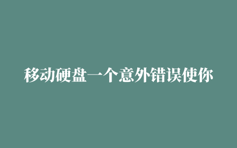 移动硬盘一个意外错误使你,移动硬盘无法复制文件