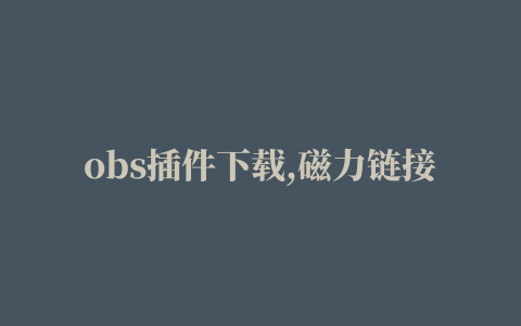 obs插件下载,磁力链接