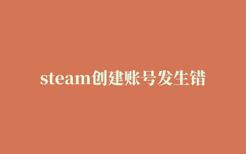 steam创建账号发生错误,磁力链接