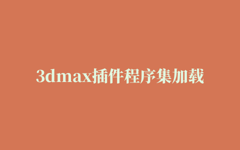 3dmax插件程序集加载错误,磁力链接