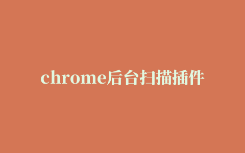 chrome后台扫描插件