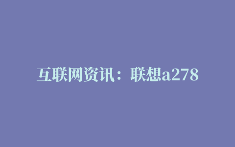 互联网资讯：联想a278t刷机教程介绍【图文】