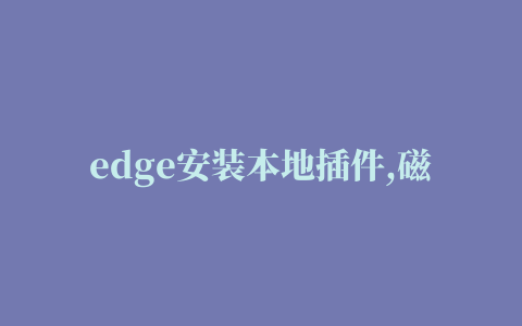 edge安装本地插件,磁力链接