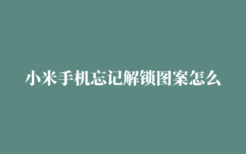 小米手机忘记解锁图案怎么办 小米手机忘记解锁图案解决方法