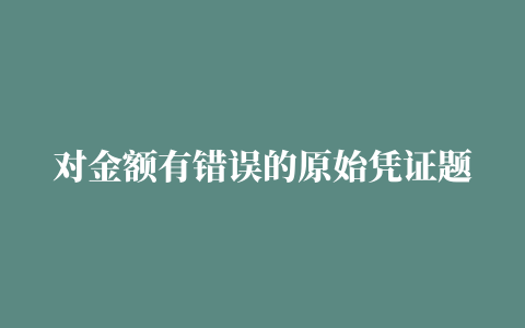 对金额有错误的原始凭证题目和答案