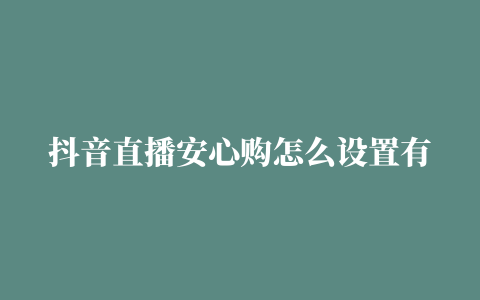 抖音直播安心购怎么设置有效果吗