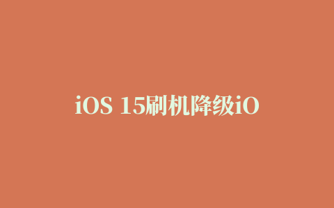 iOS 15刷机降级iOS 14.6详细教程