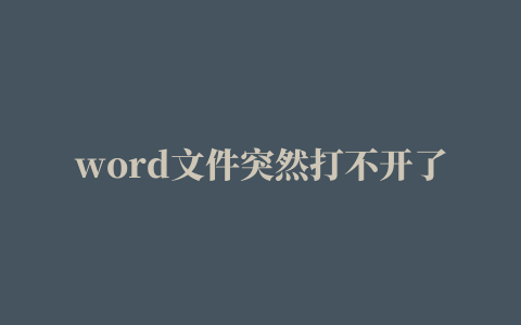 word文件突然打不开了，提示错误如何处理