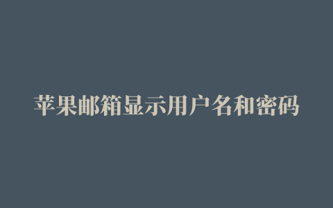 苹果邮箱显示用户名和密码错误,磁力链接