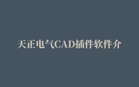 天正电气CAD插件软件介绍。