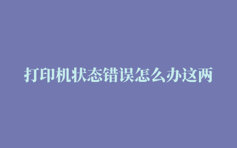 打印机状态错误怎么办这两招让你做快速搞定