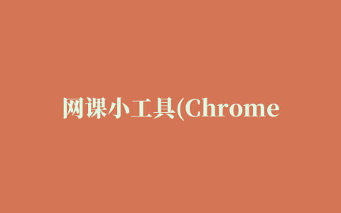 网课小工具(Chrome自动刷课插件)下载