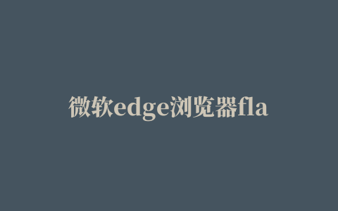 微软edge浏览器flash插件怎么启用