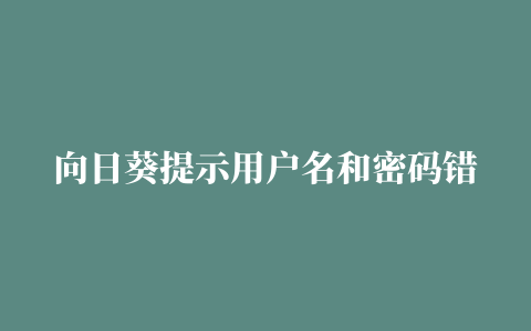 向日葵提示用户名和密码错误,磁力链接