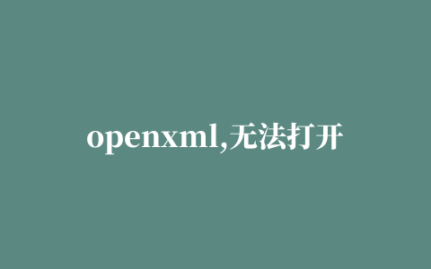 openxml,无法打开office open xml文件 因为有错误