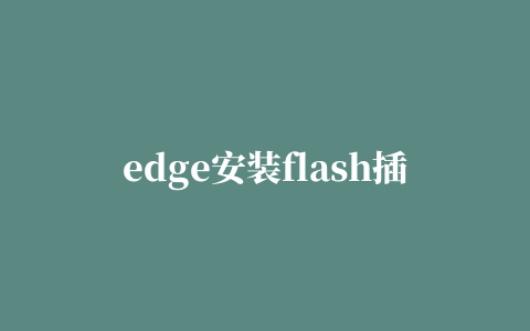 edge安装flash插件,磁力链接