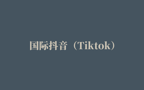 国际抖音（Tiktok）短视频搬运变现