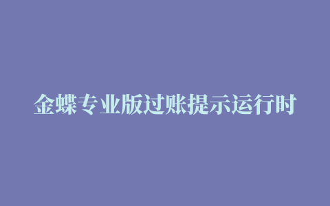 金蝶专业版过账提示运行时错误5