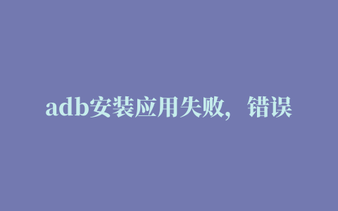 adb安装应用失败，错误码