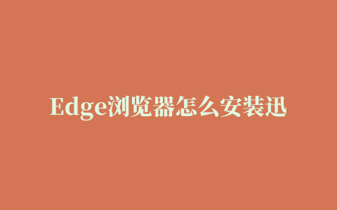 Edge浏览器怎么安装迅雷下载支持扩展插件