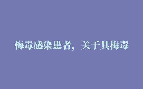 梅毒感染患者，关于其梅毒血清试验叙述哪项是错误的（）