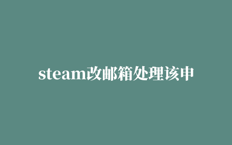 steam改邮箱处理该申请发生错误,磁力链接