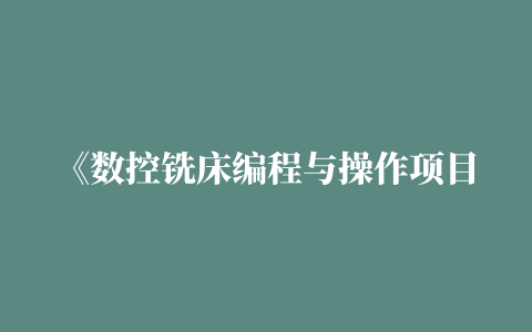 《数控铣床编程与操作项目教程》期未试卷二附答案