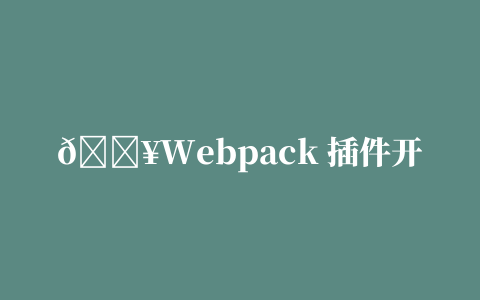 🔥Webpack 插件开发如此简单