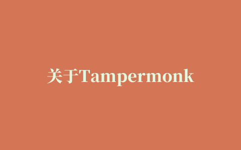 关于Tampermonkey(油猴)插件的说明及安装