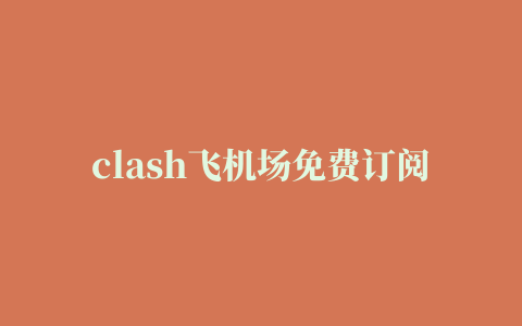 clash飞机场免费订阅节点地址分享