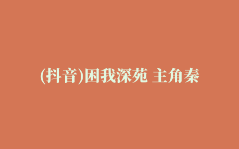 (抖音)困我深苑 主角秦宴苏妙妙